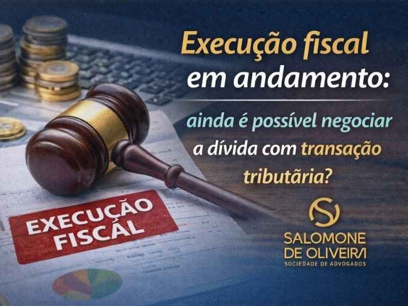 Execução fiscal em andamento: ainda é possível negociar a dívida com transação tributária?